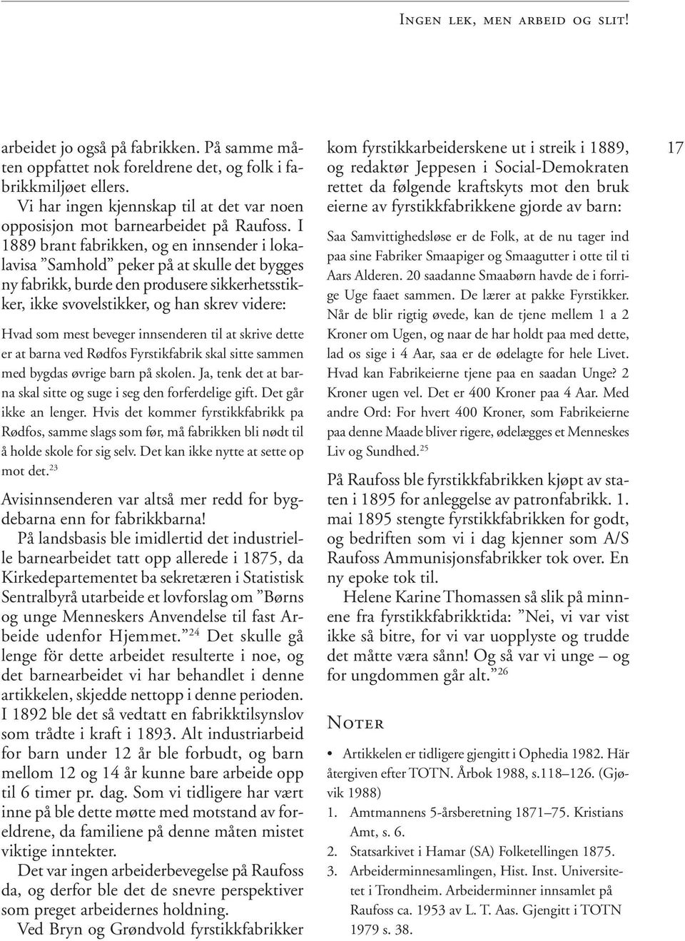 I 1889 brant fabrikken, og en innsender i lokalavisa Samhold peker på at skulle det bygges ny fabrikk, burde den produsere sikkerhetsstikker, ikke svovelstikker, og han skrev videre: Hvad som mest