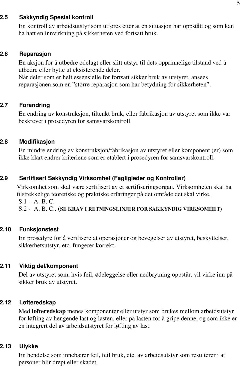 7 Forandring En endring av konstruksjon, tiltenkt bruk, eller fabrikasjon av utstyret som ikke var beskrevet i prosedyren for samsvarskontroll. 2.