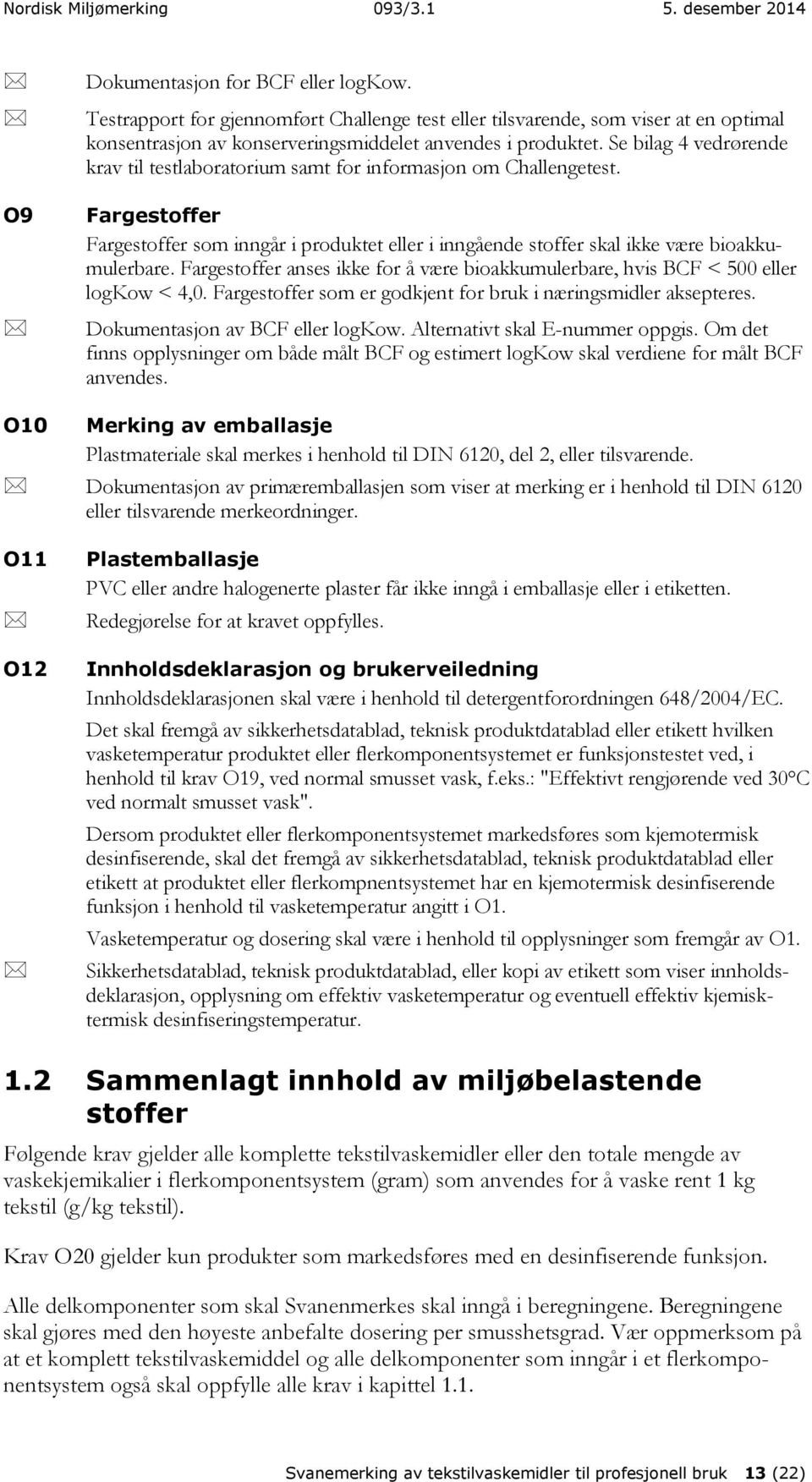 Fargestoffer anses ikke for å være bioakkumulerbare, hvis BCF < 500 eller logkow < 4,0. Fargestoffer som er godkjent for bruk i næringsmidler aksepteres. Dokumentasjon av BCF eller logkow.