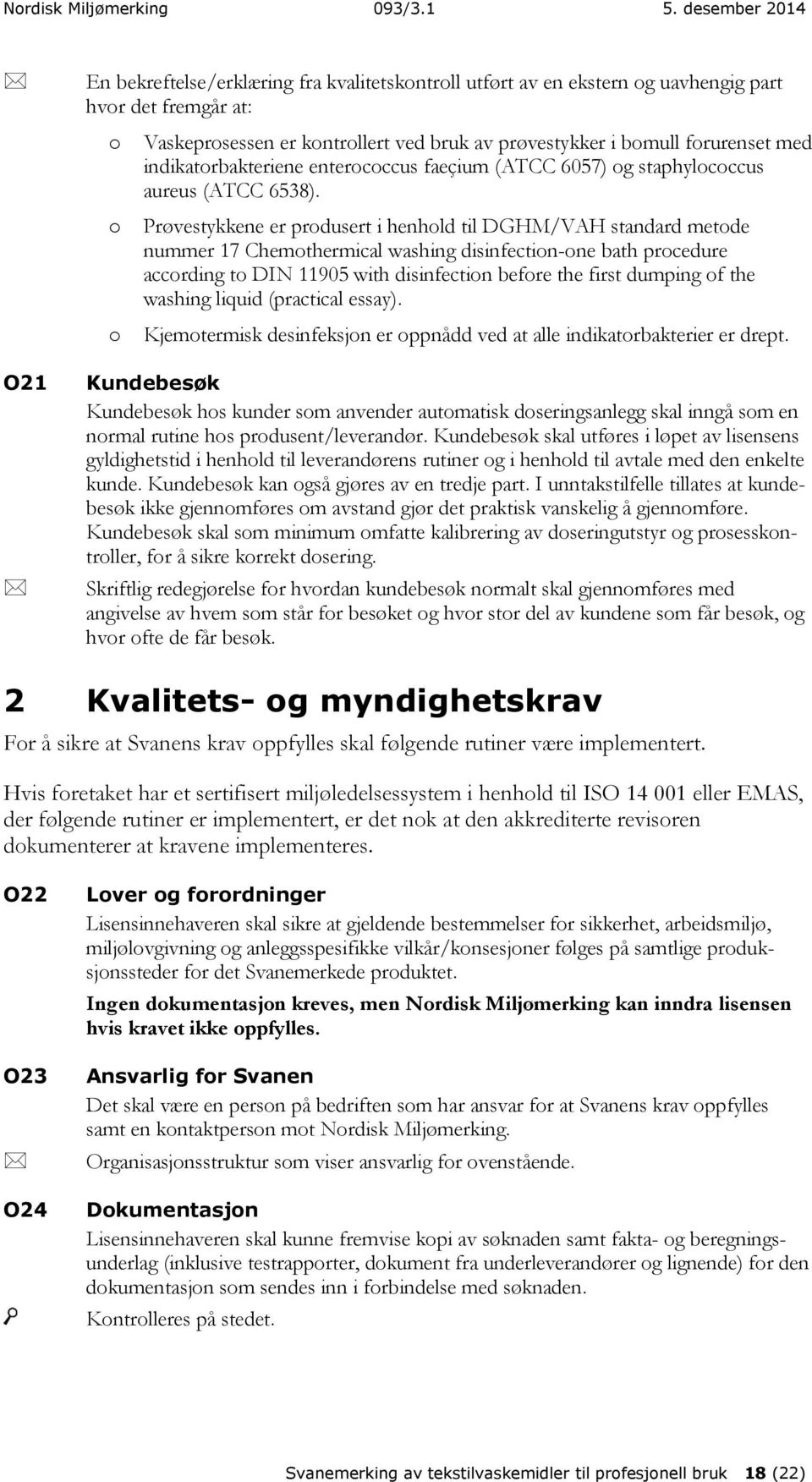 Prøvestykkene er produsert i henhold til DGHM/VAH standard metode nummer 17 Chemothermical washing disinfection-one bath procedure according to DIN 11905 with disinfection before the first dumping of