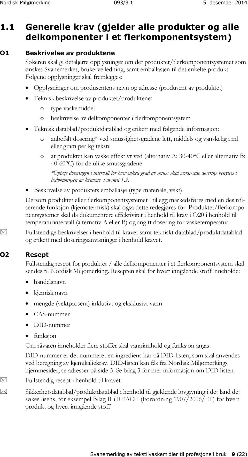 Følgene opplysninger skal fremlegges: Opplysninger om produsentens navn og adresse (produsent av produktet) Teknisk beskrivelse av produktet/produktene: o o type vaskemiddel beskrivelse av