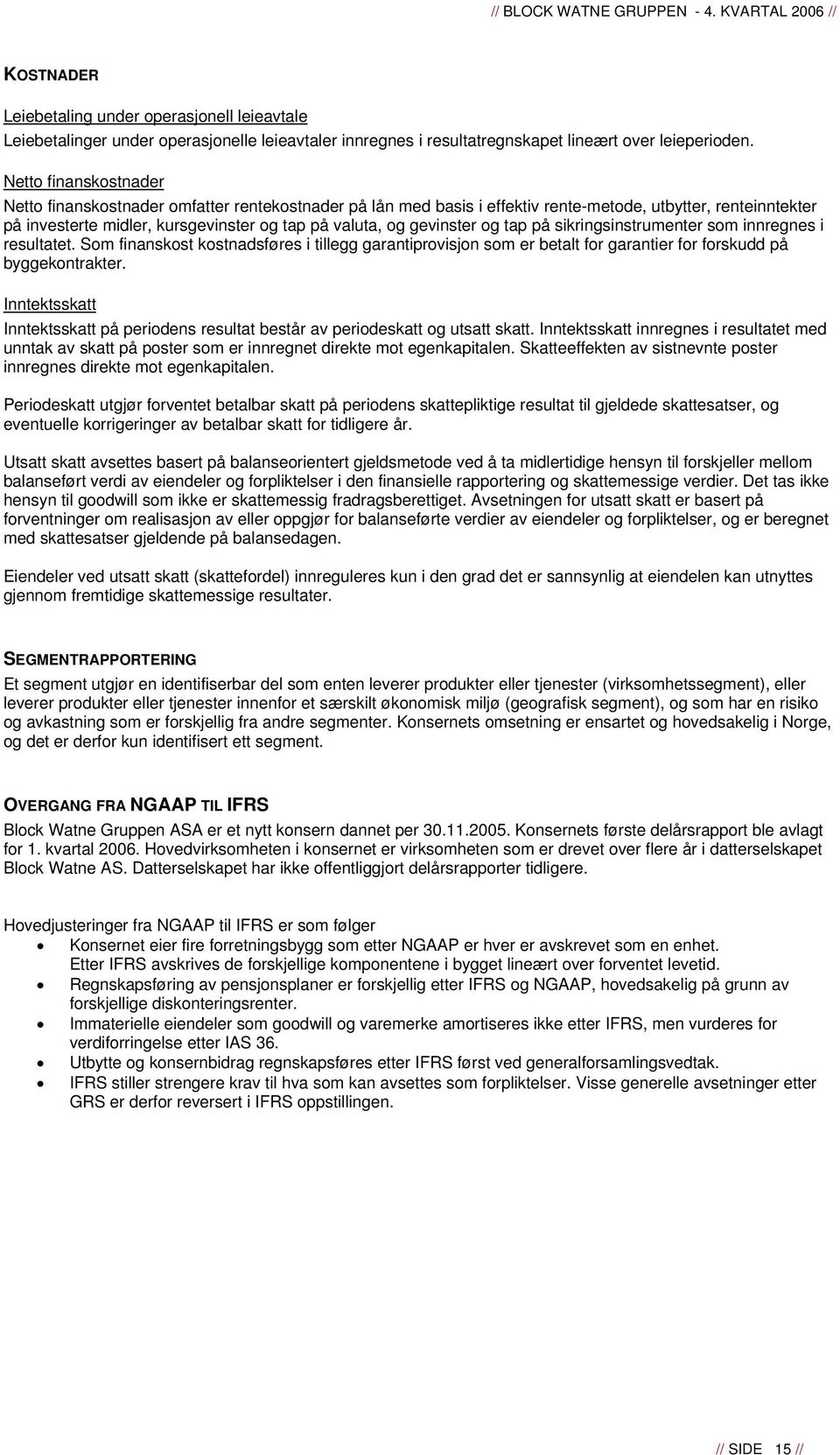 gevinster og tap på sikringsinstrumenter som innregnes i resultatet. Som finanskost kostnadsføres i tillegg garantiprovisjon som er betalt for garantier for forskudd på byggekontrakter.