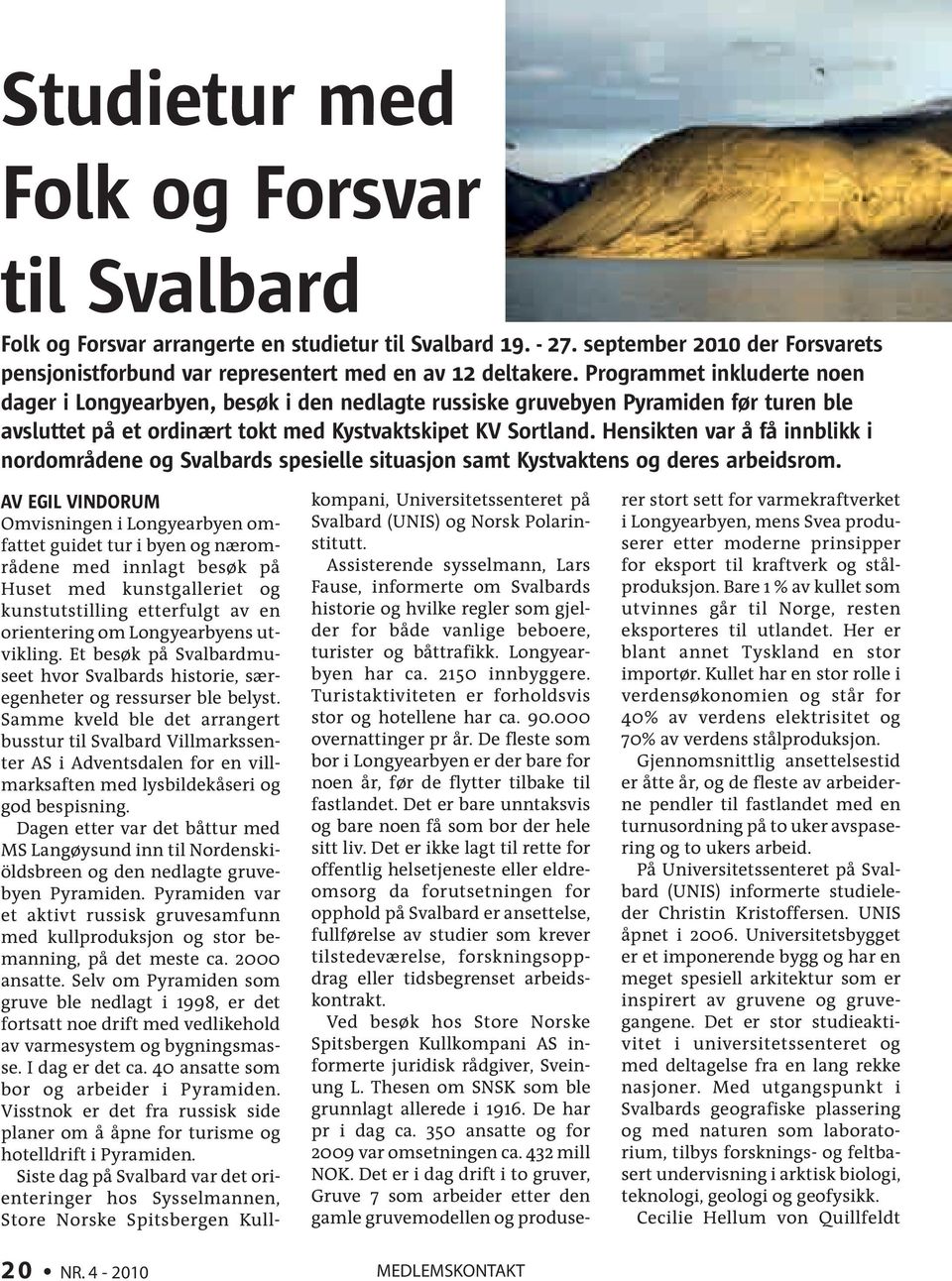 Hensikten var å få innblikk i nordområdene og Svalbards spesielle situasjon samt Kystvaktens og deres arbeidsrom.
