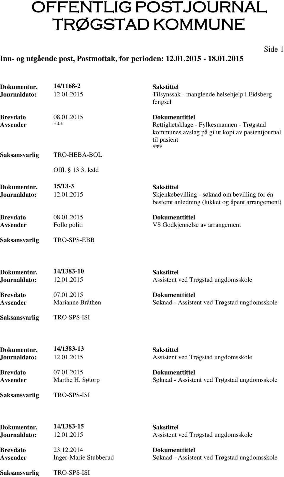 13 3. ledd Dokumentnr. 15/13-3 Sakstittel Journaldato: 12.01.2015 Skjenkebevilling - søknad om bevilling for én bestemt anledning (lukket og åpent arrangement) Brevdato 08.01.2015 Dokumenttittel Avsender Follo politi VS Godkjennelse av arrangement TRO-SPS-EBB Dokumentnr.