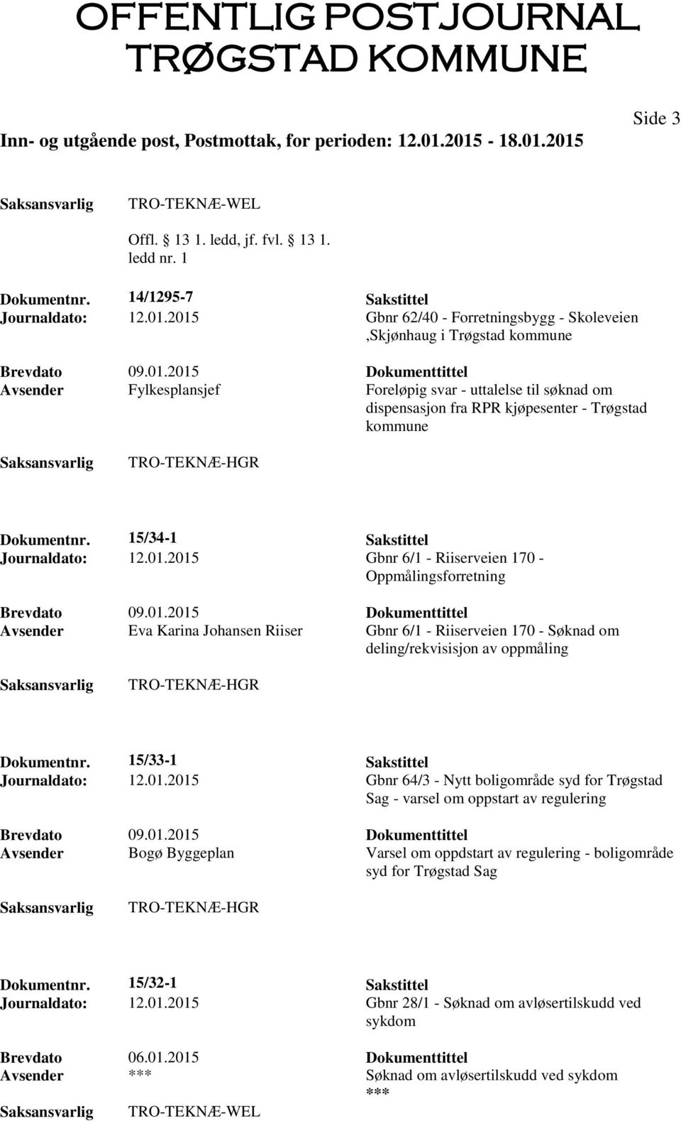 15/34-1 Sakstittel Journaldato: 12.01.2015 Gbnr 6/1 - Riiserveien 170 - Oppmålingsforretning Brevdato 09.01.2015 Dokumenttittel Avsender Eva Karina Johansen Riiser Gbnr 6/1 - Riiserveien 170 - Søknad om deling/rekvisisjon av oppmåling TRO-TEKNÆ-HGR Dokumentnr.