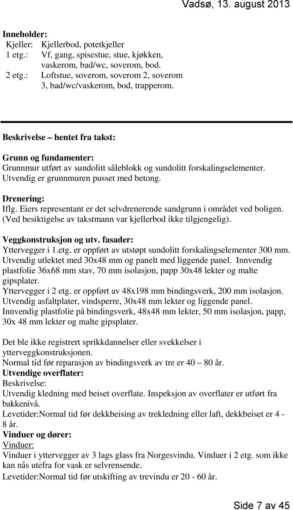 Beskrivelse hentet fra takst: Grunn og fundamenter: Grunnmur utført av sundolitt såleblokk og sundolitt forskalingselementer. Utvendig er grunnmuren pusset med betong. Drenering: Iflg.