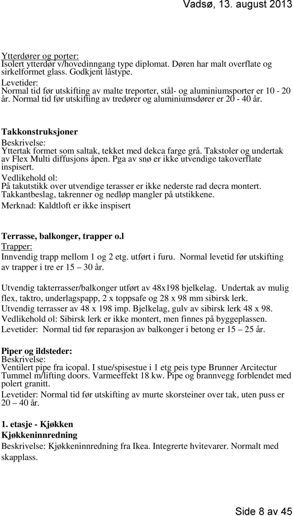 Takkonstruksjoner Beskrivelse: Yttertak formet som saltak, tekket med dekca farge grå. Takstoler og undertak av Flex Multi diffusjons åpen. Pga av snø er ikke utvendige takoverflate inspisert.