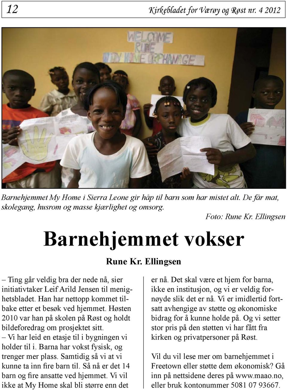 Høsten 2010 var han på skolen på Røst og holdt bildeforedrag om prosjektet sitt. Vi har leid en etasje til i bygningen vi holder til i. Barna har vokst fysisk, og trenger mer plass.