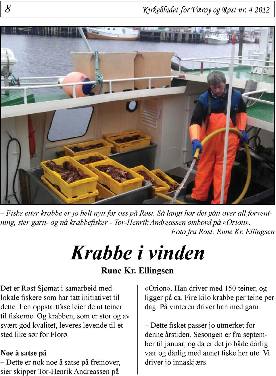 Ellingsen Det er Røst Sjømat i samarbeid med lokale fiskere som har tatt initiativet til dette. I en oppstartfase leier de ut teiner til fiskerne.