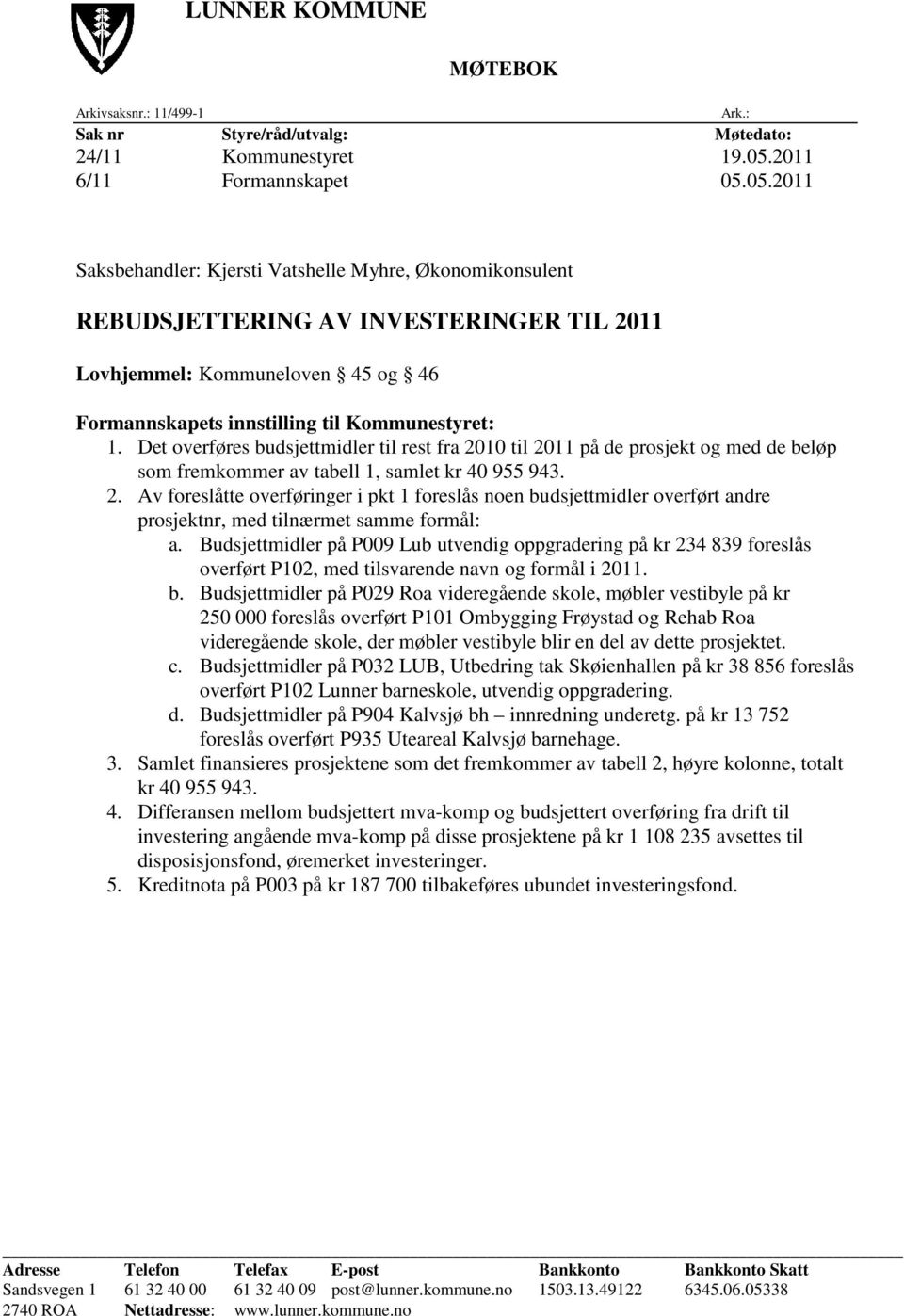 Det overføres budsjettmidler til rest fra 2010 til 2011 på de prosjekt og med de beløp som fremkommer av tabell 1, samlet kr 40 955 943. 2. Av foreslåtte overføringer i pkt 1 foreslås noen budsjettmidler overført andre prosjektnr, med tilnærmet samme formål: a.