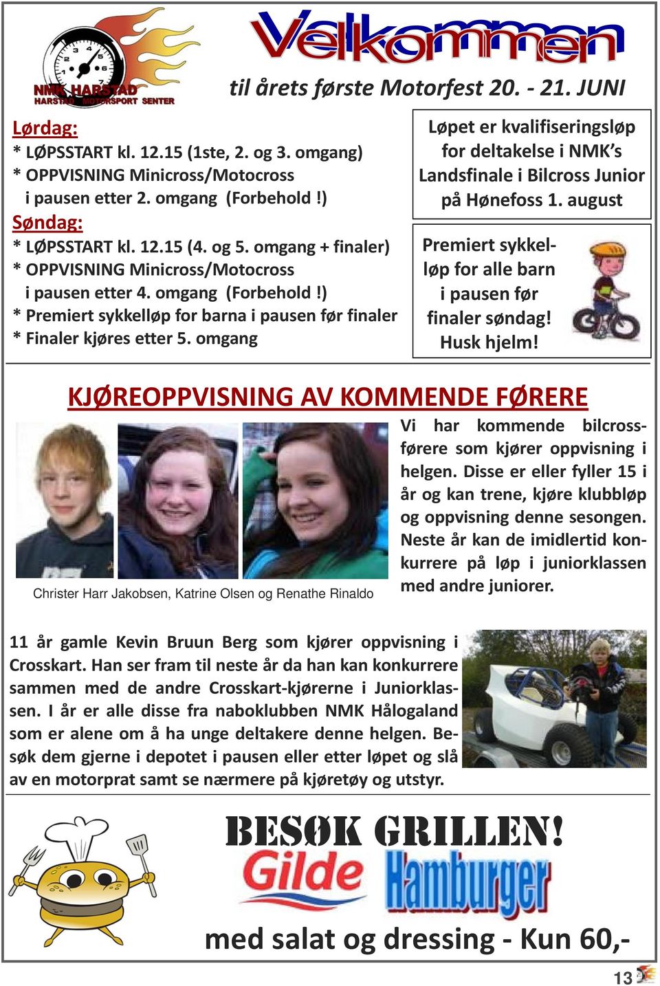 omgang til årets første Motorfest 20. 21. JUNI KJØREOPPVISNING AV KOMMENDE FØRERE Vi har kommende bilcrossførere som kjører oppvisning i helgen.