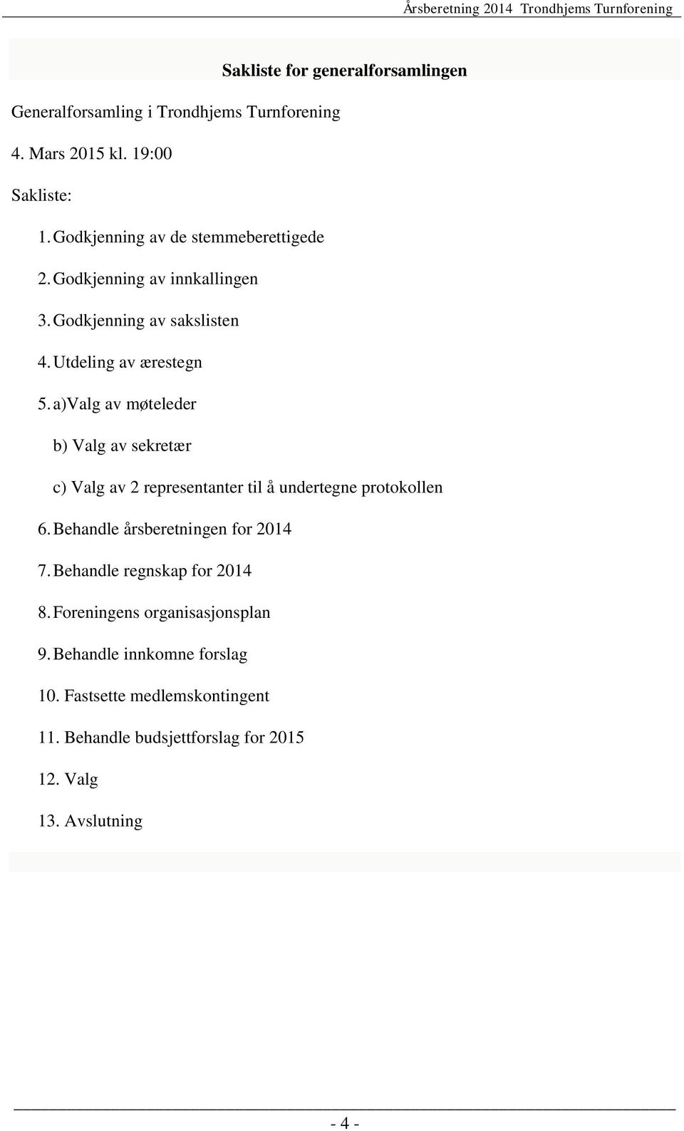 a)valg av møteleder b) Valg av sekretær c) Valg av 2 representanter til å undertegne protokollen 6. Behandle årsberetningen for 2014 7.