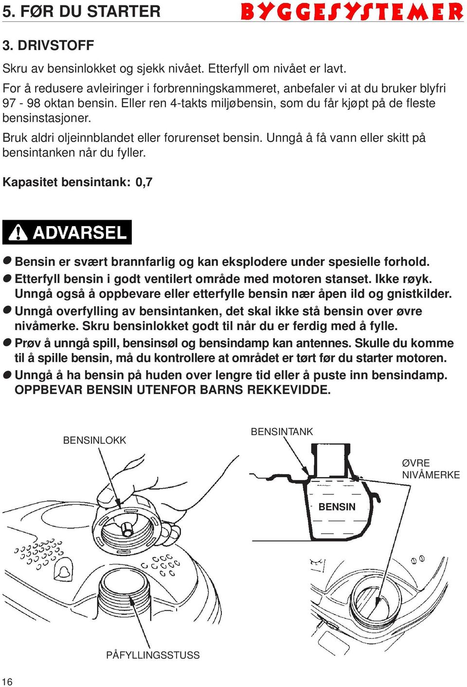 Bruk aldri oljeinnblandet eller forurenset bensin. Unngå å få vann eller skitt på bensintanken når du fyller.