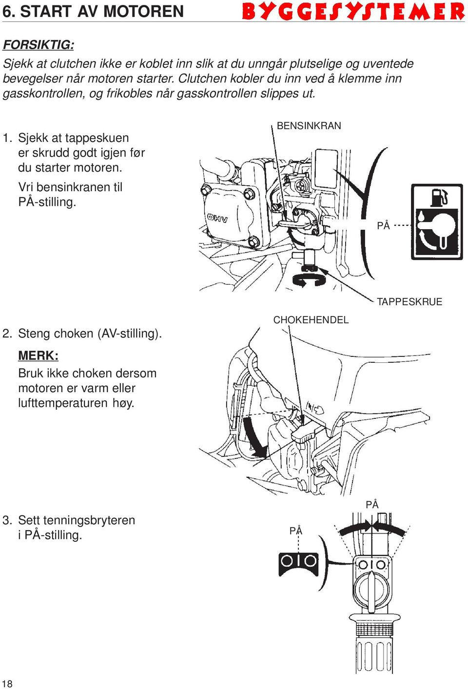 Sjekk at tappeskuen er skrudd godt igjen før du starter motoren. Vri bensinkranen til PÅ-stilling. BENSINKRAN PÅ TAPPESKRUE 2.