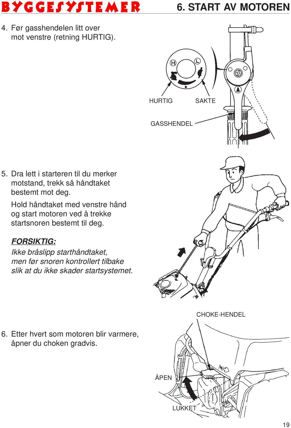 Hold håndtaket med venstre hånd og start motoren ved å trekke startsnoren bestemt til deg.