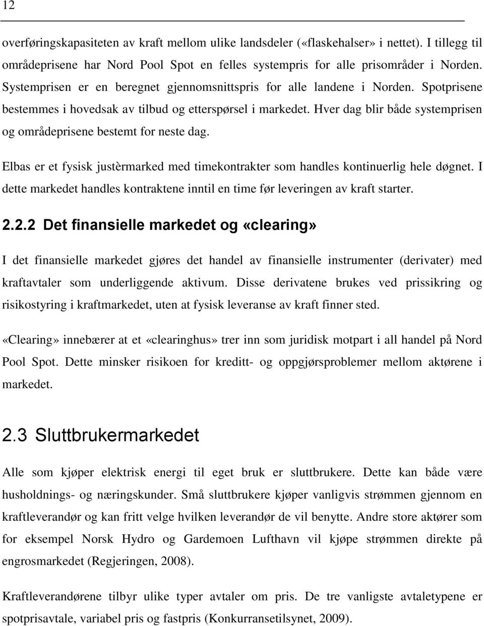 Hver dag blir både systemprisen og områdeprisene bestemt for neste dag. Elbas er et fysisk justèrmarked med timekontrakter som handles kontinuerlig hele døgnet.