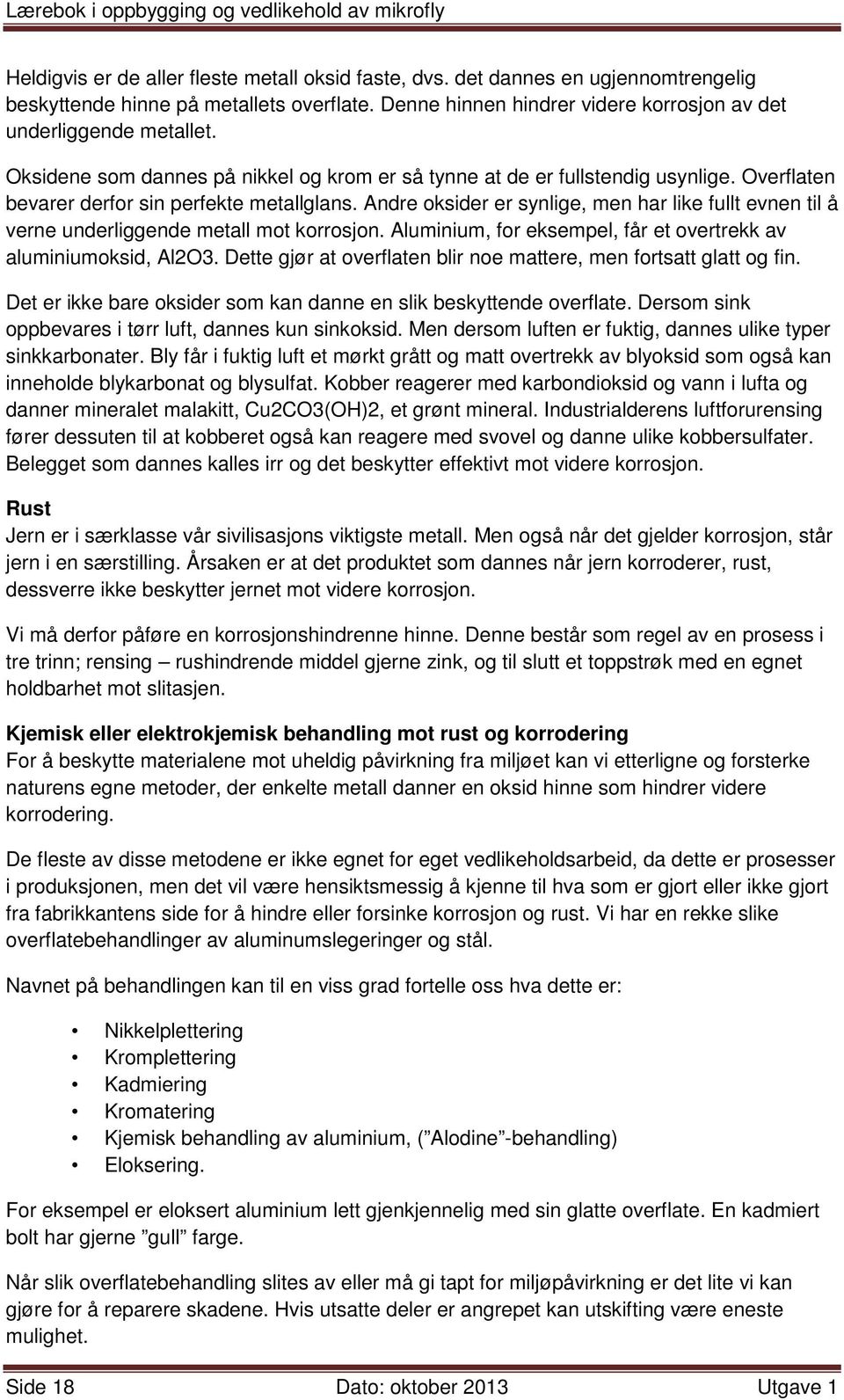 Andre oksider er synlige, men har like fullt evnen til å verne underliggende metall mot korrosjon. Aluminium, for eksempel, får et overtrekk av aluminiumoksid, Al2O3.