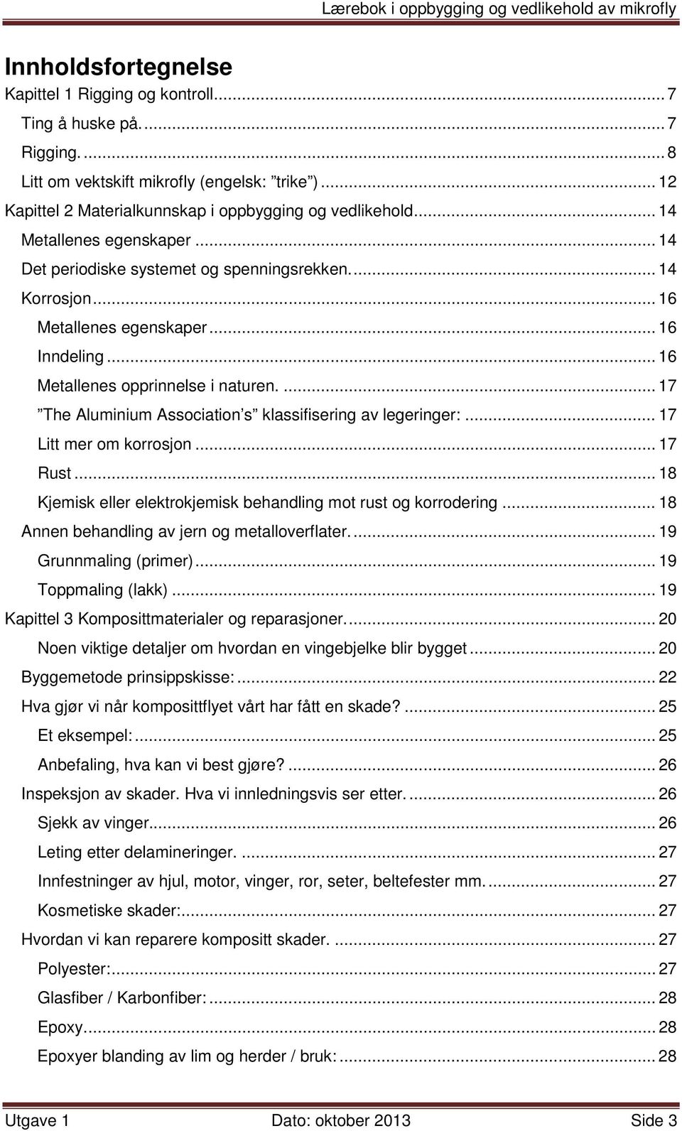 ... 17 The Aluminium Association s klassifisering av legeringer:... 17 Litt mer om korrosjon... 17 Rust... 18 Kjemisk eller elektrokjemisk behandling mot rust og korrodering.