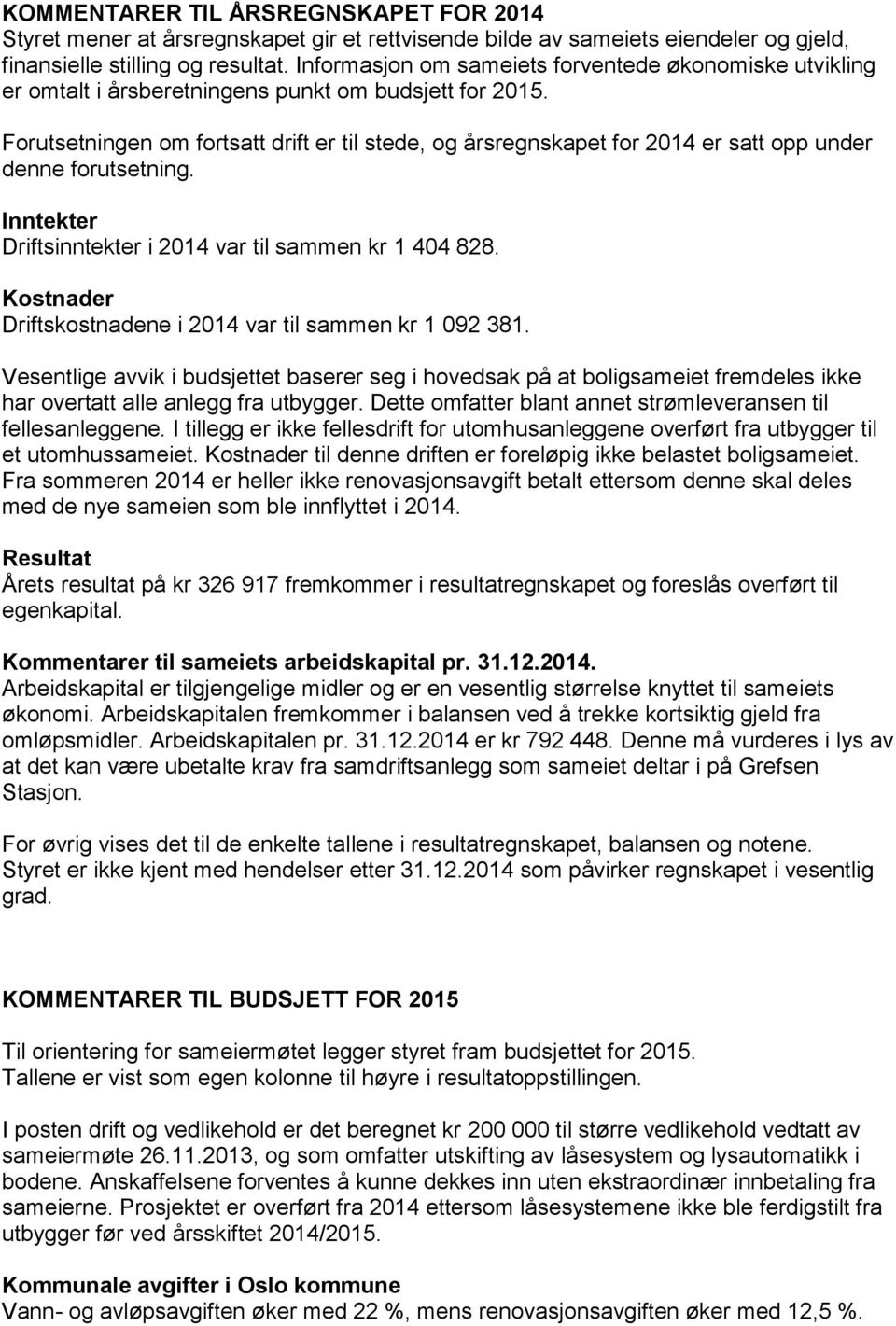 Forutsetningen om fortsatt drift er til stede, og årsregnskapet for 2014 er satt opp under denne forutsetning. Inntekter Driftsinntekter i 2014 var til sammen kr 1 404 828.