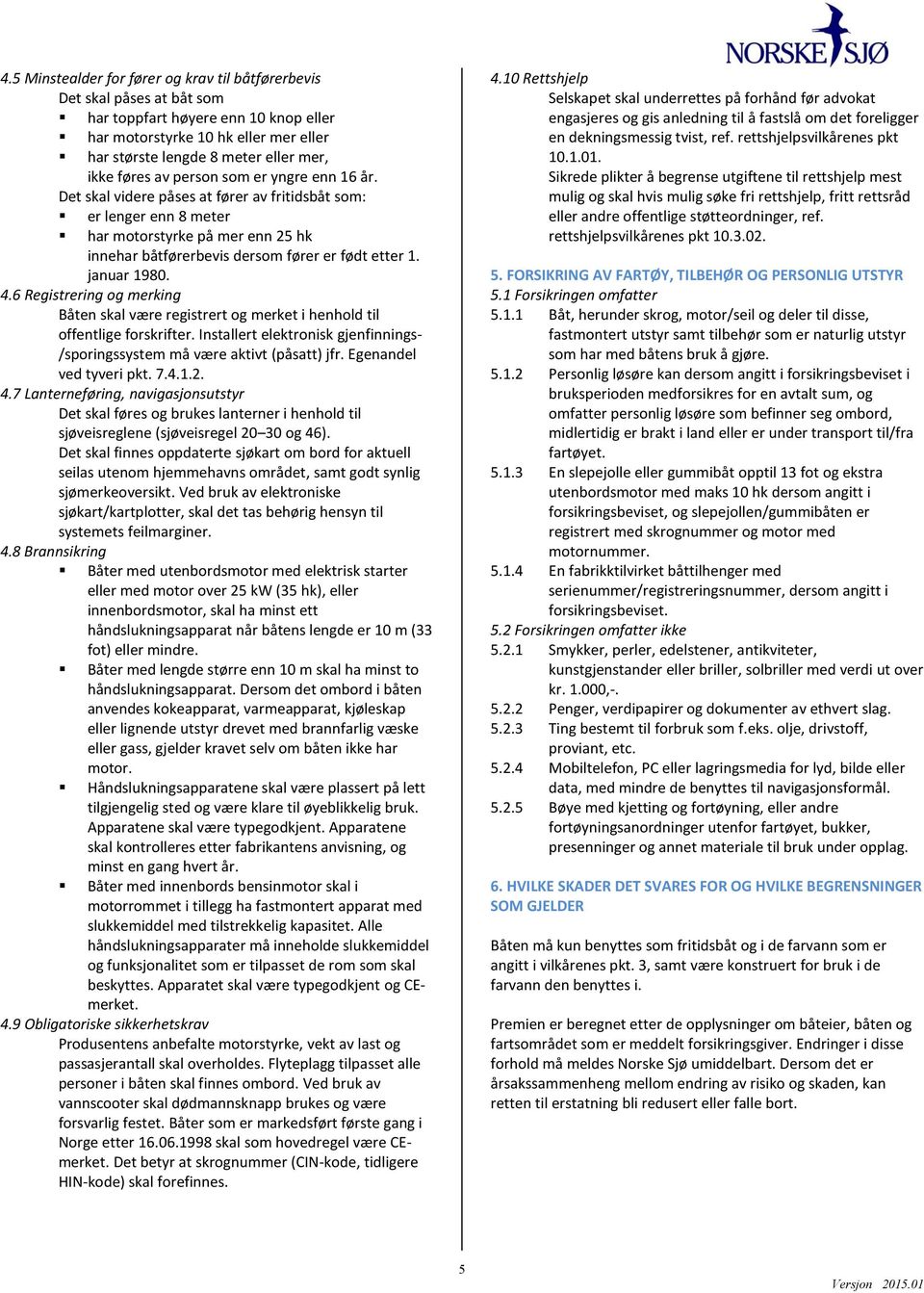 januar 1980. 4.6 Registrering og merking Båten skal være registrert og merket i henhold til offentlige forskrifter. Installert elektronisk gjenfinnings- /sporingssystem må være aktivt (påsatt) jfr.