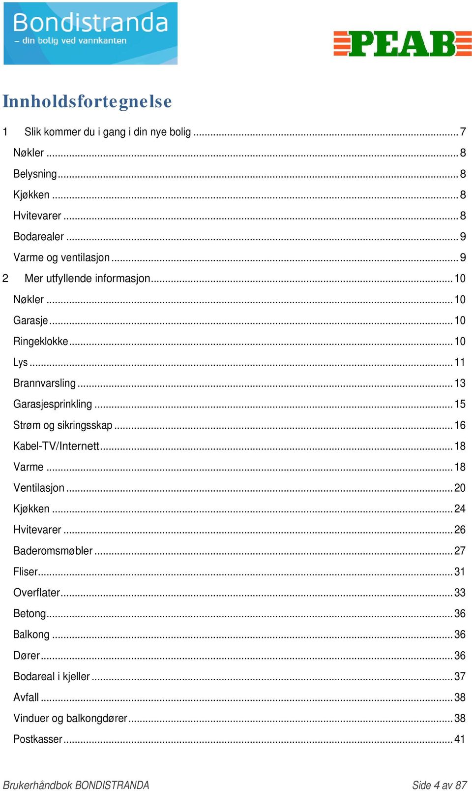 .. 15 Strøm og sikringsskap... 16 Kabel-TV/Internett... 18 Varme... 18 Ventilasjon... 20 Kjøkken... 24 Hvitevarer... 26 Baderomsmøbler... 27 Fliser.