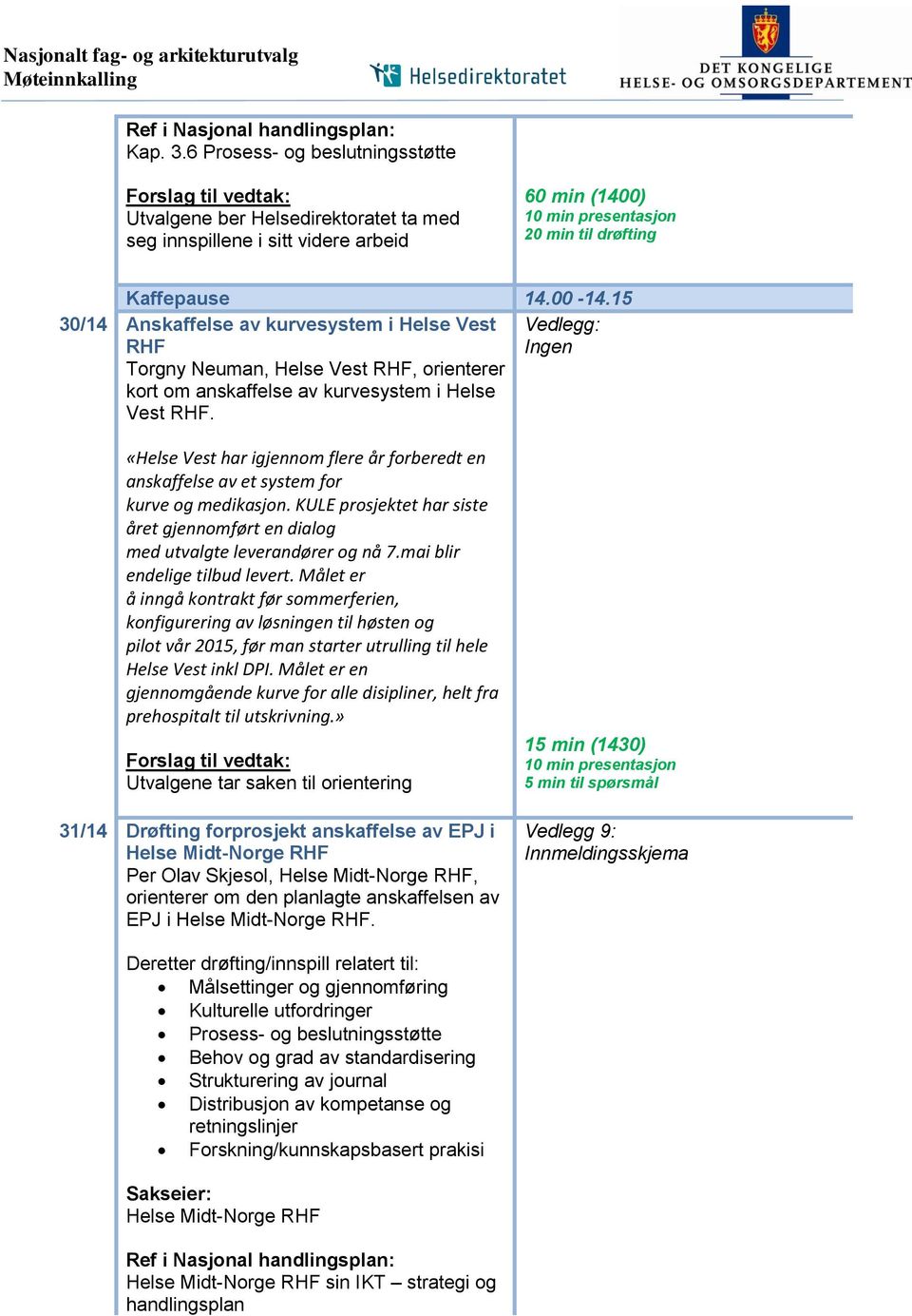 00-14.15 30/14 Anskaffelse av kurvesystem i Helse Vest Vedlegg: RHF Ingen Torgny Neuman, Helse Vest RHF, orienterer kort om anskaffelse av kurvesystem i Helse Vest RHF.