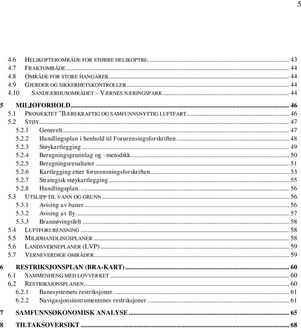 .. 49 5.2.4 Beregningsgrunnlag og metodikk... 50 5.2.5 Beregningsresultater... 51 5.2.6 Kartlegging etter forurensningsforskriften... 53 5.2.7 Strategisk støykartlegging... 55 5.2.8 Handlingsplan.