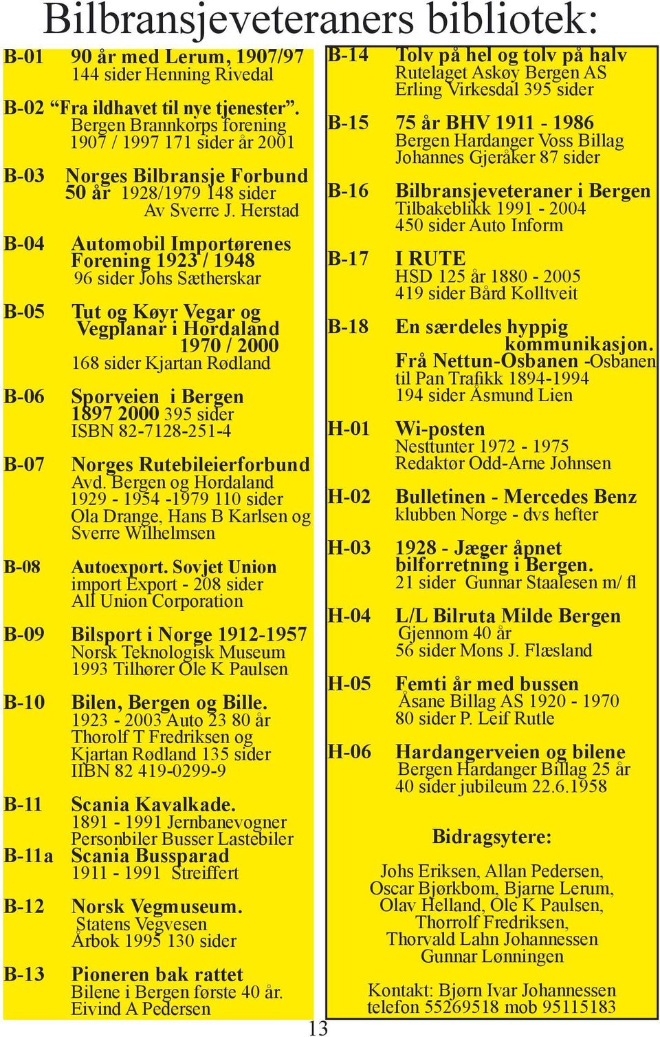 Herstad B-04 Automobil Importørenes Forening 1923 / 1948 96 sider Johs Sætherskar B-05 Tut og Køyr Vegar og Vegplanar i Hordaland 1970 / 2000 168 sider Kjartan Rødland B-06 Sporveien i Bergen 1897
