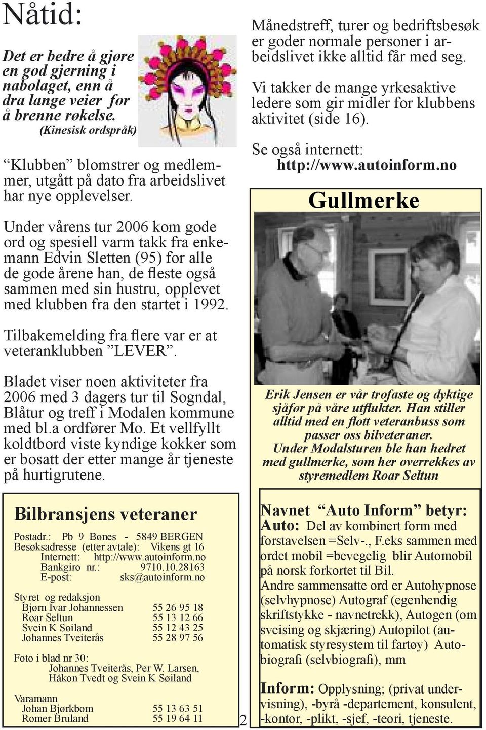 Under vårens tur 2006 kom gode ord og spesiell varm takk fra enkemann Edvin Sletten (95) for alle de gode årene han, de fleste også sammen med sin hustru, opplevet med klubben fra den startet i 1992.