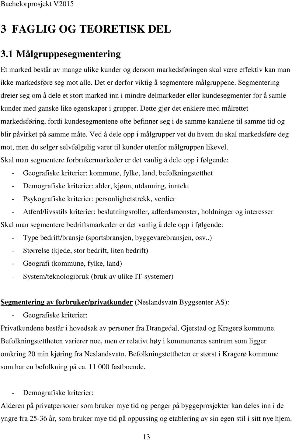 Dette gjør det enklere med målrettet markedsføring, fordi kundesegmentene ofte befinner seg i de samme kanalene til samme tid og blir påvirket på samme måte.