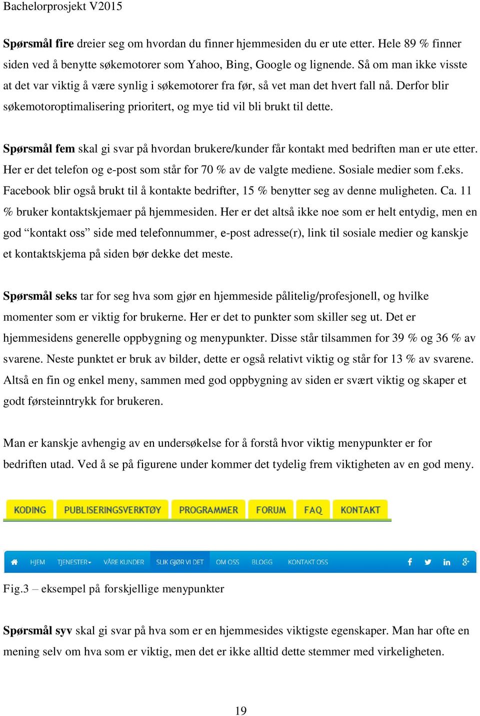 Spørsmål fem skal gi svar på hvordan brukere/kunder får kontakt med bedriften man er ute etter. Her er det telefon og e-post som står for 70 % av de valgte mediene. Sosiale medier som f.eks.