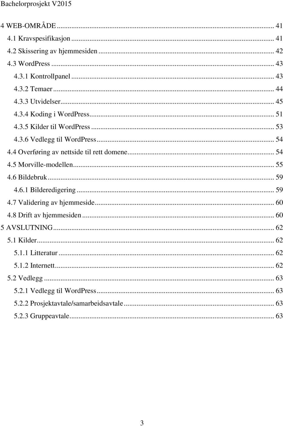 .. 55 4.6 Bildebruk... 59 4.6.1 Bilderedigering... 59 4.7 Validering av hjemmeside... 60 4.8 Drift av hjemmesiden... 60 5 AVSLUTNING... 62 5.1 Kilder... 62 5.1.1 Litteratur.