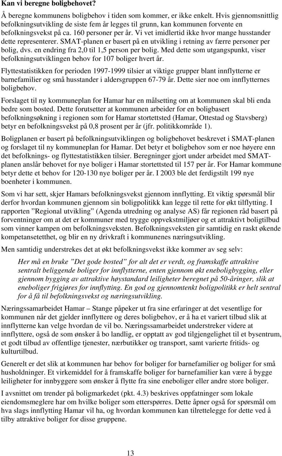 Vi vet imidlertid ikke hvor mange husstander dette representerer. SMAT-planen er basert på en utvikling i retning av færre personer per bolig, dvs. en endring fra 2,0 til 1,5 person per bolig.