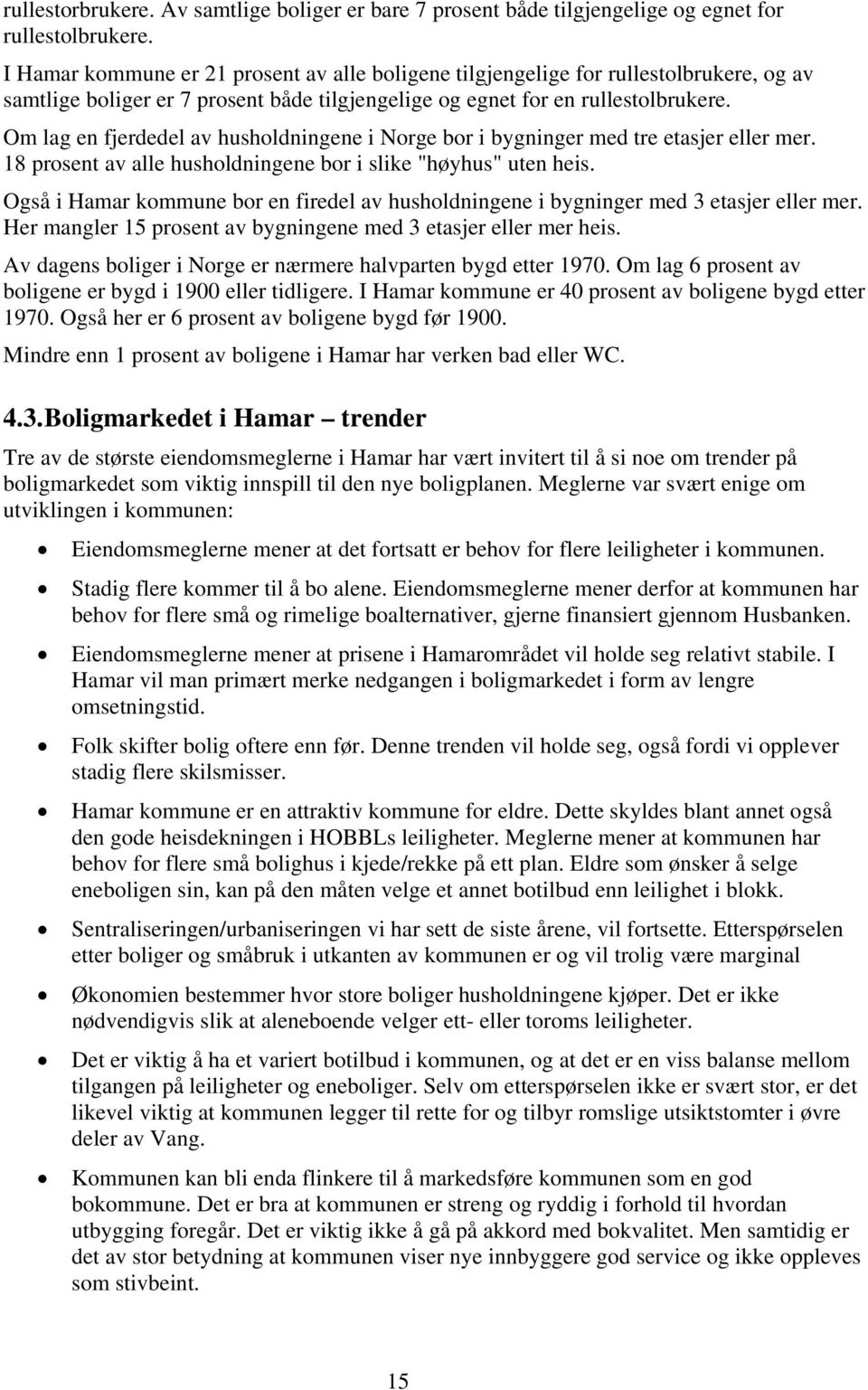 Om lag en fjerdedel av husholdningene i Norge bor i bygninger med tre etasjer eller mer. 18 prosent av alle husholdningene bor i slike "høyhus" uten heis.