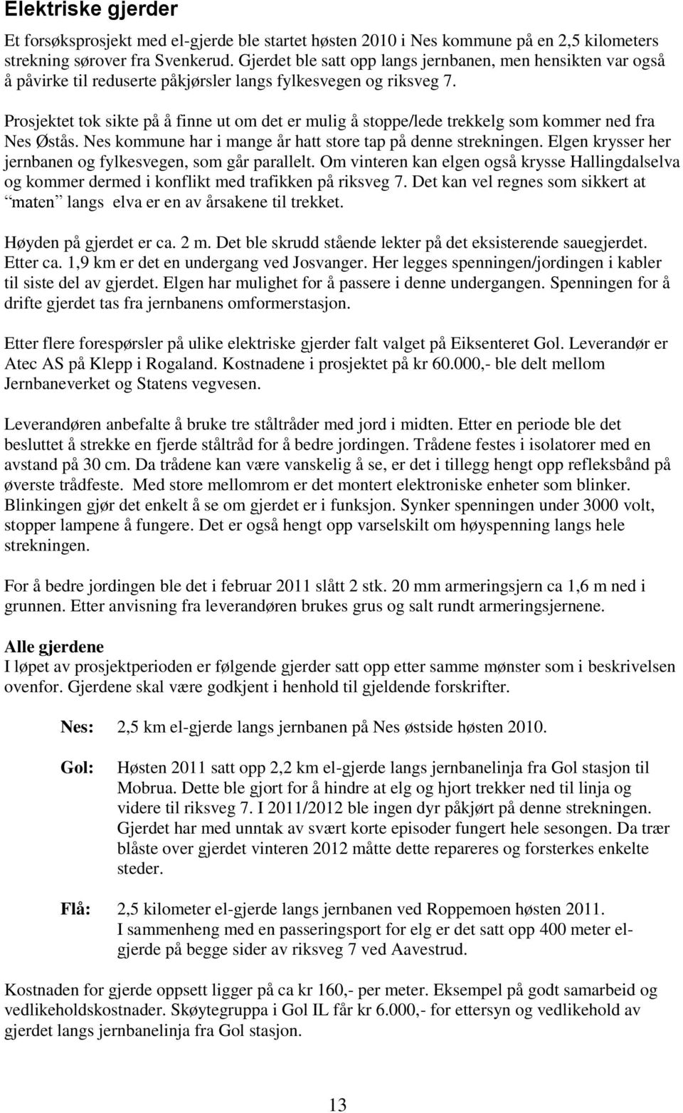 Prosjektet tok sikte på å finne ut om det er mulig å stoppe/lede trekkelg som kommer ned fra Nes Østås. Nes kommune har i mange år hatt store tap på denne strekningen.