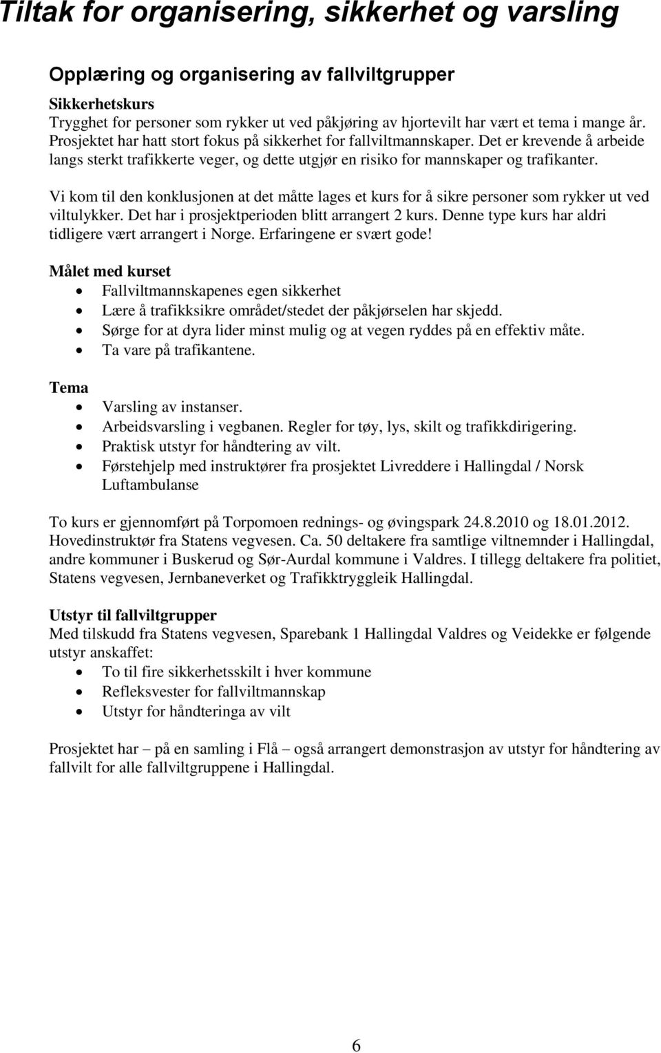 Vi kom til den konklusjonen at det måtte lages et kurs for å sikre personer som rykker ut ved viltulykker. Det har i prosjektperioden blitt arrangert 2 kurs.