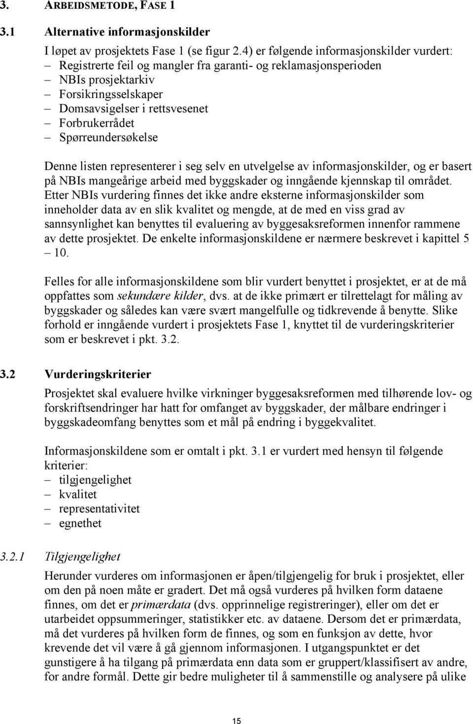 Spørreundersøkelse Denne listen representerer i seg selv en utvelgelse av informasjonskilder, og er basert på NBIs mangeårige arbeid med byggskader og inngående kjennskap til området.