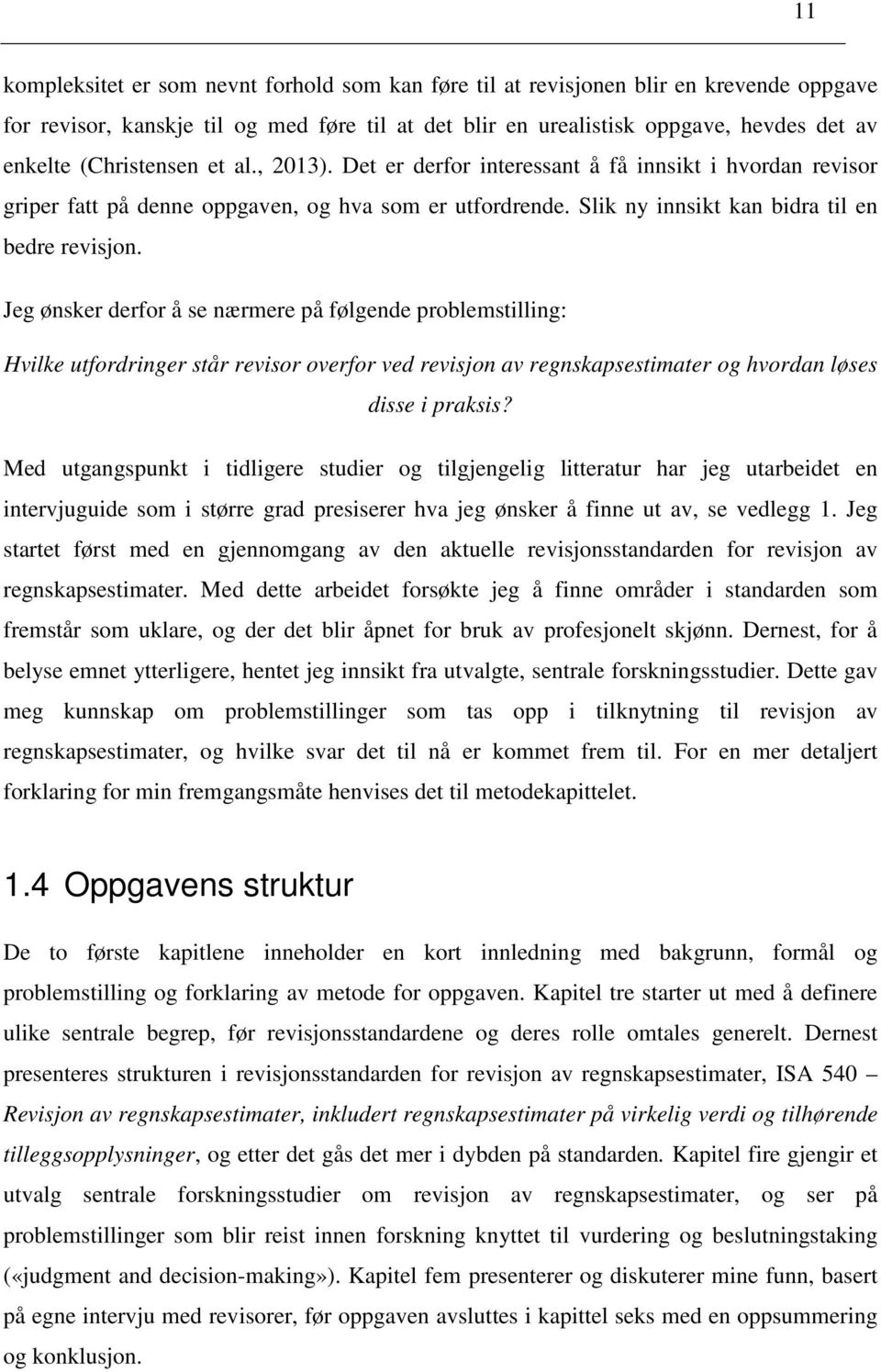 Jeg ønsker derfor å se nærmere på følgende problemstilling: Hvilke utfordringer står revisor overfor ved revisjon av regnskapsestimater og hvordan løses disse i praksis?