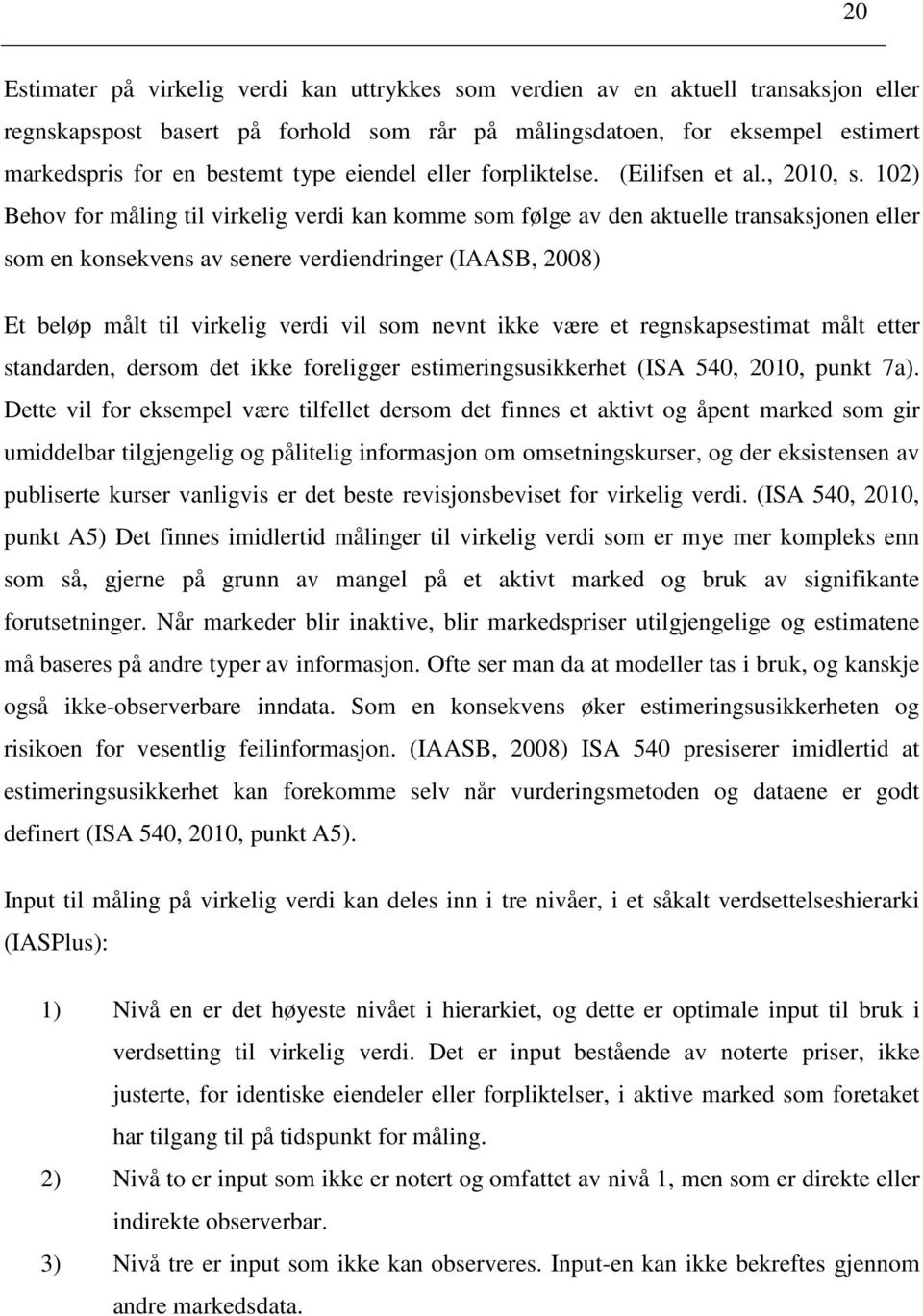 102) Behov for måling til virkelig verdi kan komme som følge av den aktuelle transaksjonen eller som en konsekvens av senere verdiendringer (IAASB, 2008) Et beløp målt til virkelig verdi vil som