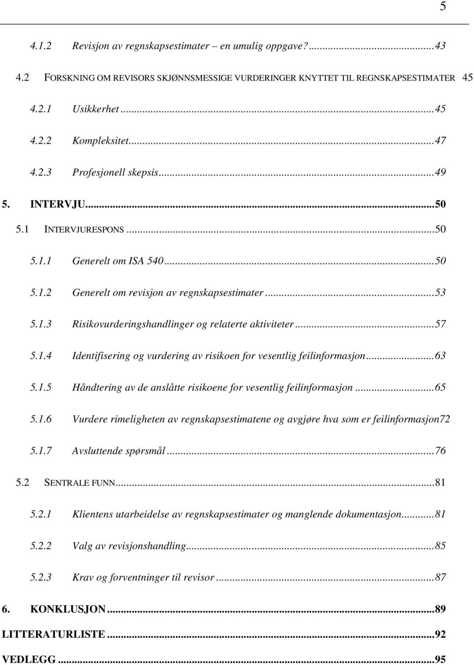 .. 57 5.1.4 Identifisering og vurdering av risikoen for vesentlig feilinformasjon... 63 5.1.5 Håndtering av de anslåtte risikoene for vesentlig feilinformasjon... 65 5.1.6 Vurdere rimeligheten av regnskapsestimatene og avgjøre hva som er feilinformasjon72 5.