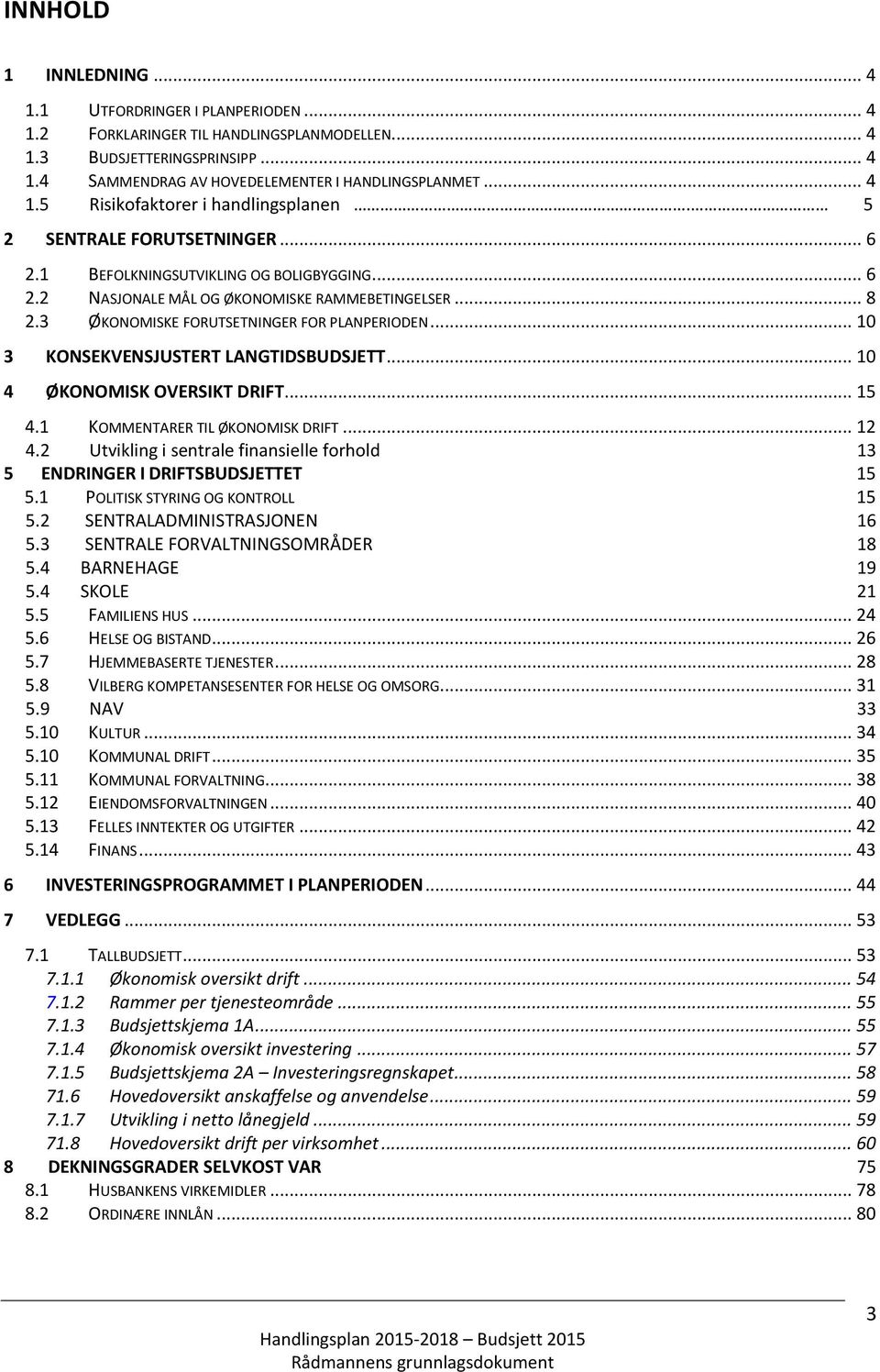 .. 10 3 KONSEKVENSJUSTERT LANGTIDSBUDSJETT... 10 4 ØKONOMISK OVERSIKT DRIFT... 15 4.1 KOMMENTARER TIL ØKONOMISK DRIFT... 12 4.