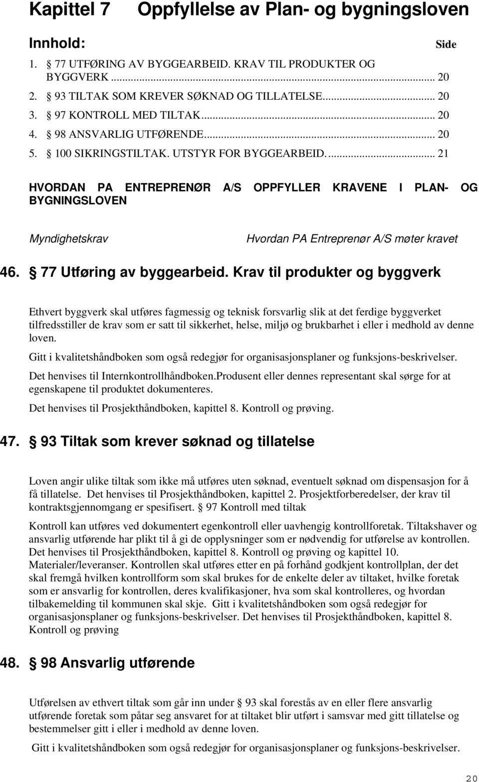 .. 21 Side HVORDAN PA ENTREPRENØR A/S OPPFYLLER KRAVENE I PLAN- OG BYGNINGSLOVEN Myndighetskrav Hvordan PA Entreprenør A/S møter kravet 46. 77 Utføring av byggearbeid.