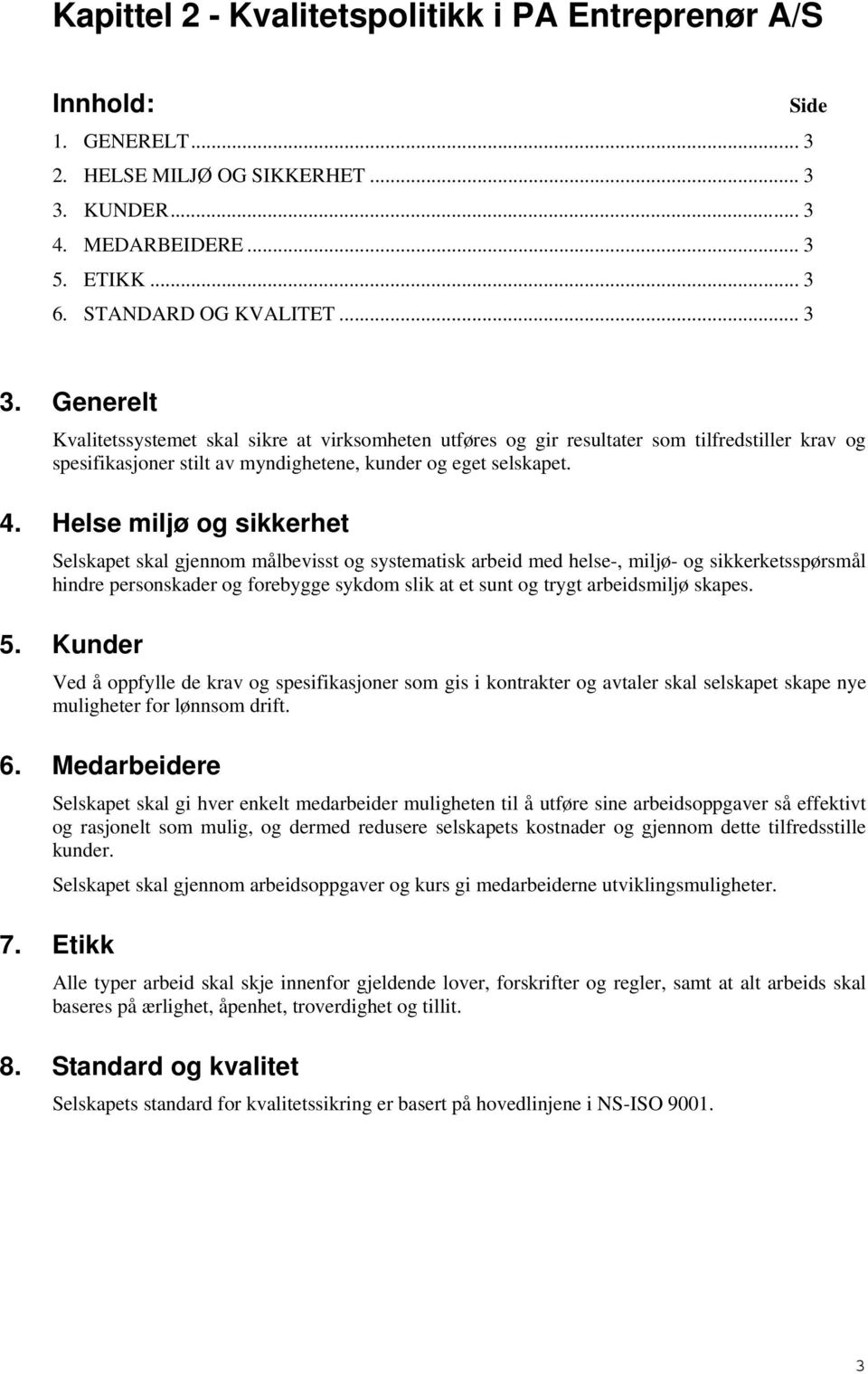 Helse miljø og sikkerhet Selskapet skal gjennom målbevisst og systematisk arbeid med helse-, miljø- og sikkerketsspørsmål hindre personskader og forebygge sykdom slik at et sunt og trygt arbeidsmiljø