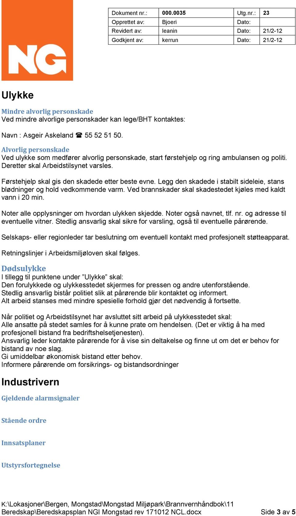 Førstehjelp skal gis den skadede etter beste evne. Legg den skadede i stabilt sideleie, stans blødninger og hold vedkommende varm. Ved brannskader skal skadestedet kjøles med kaldt vann i 20 min.