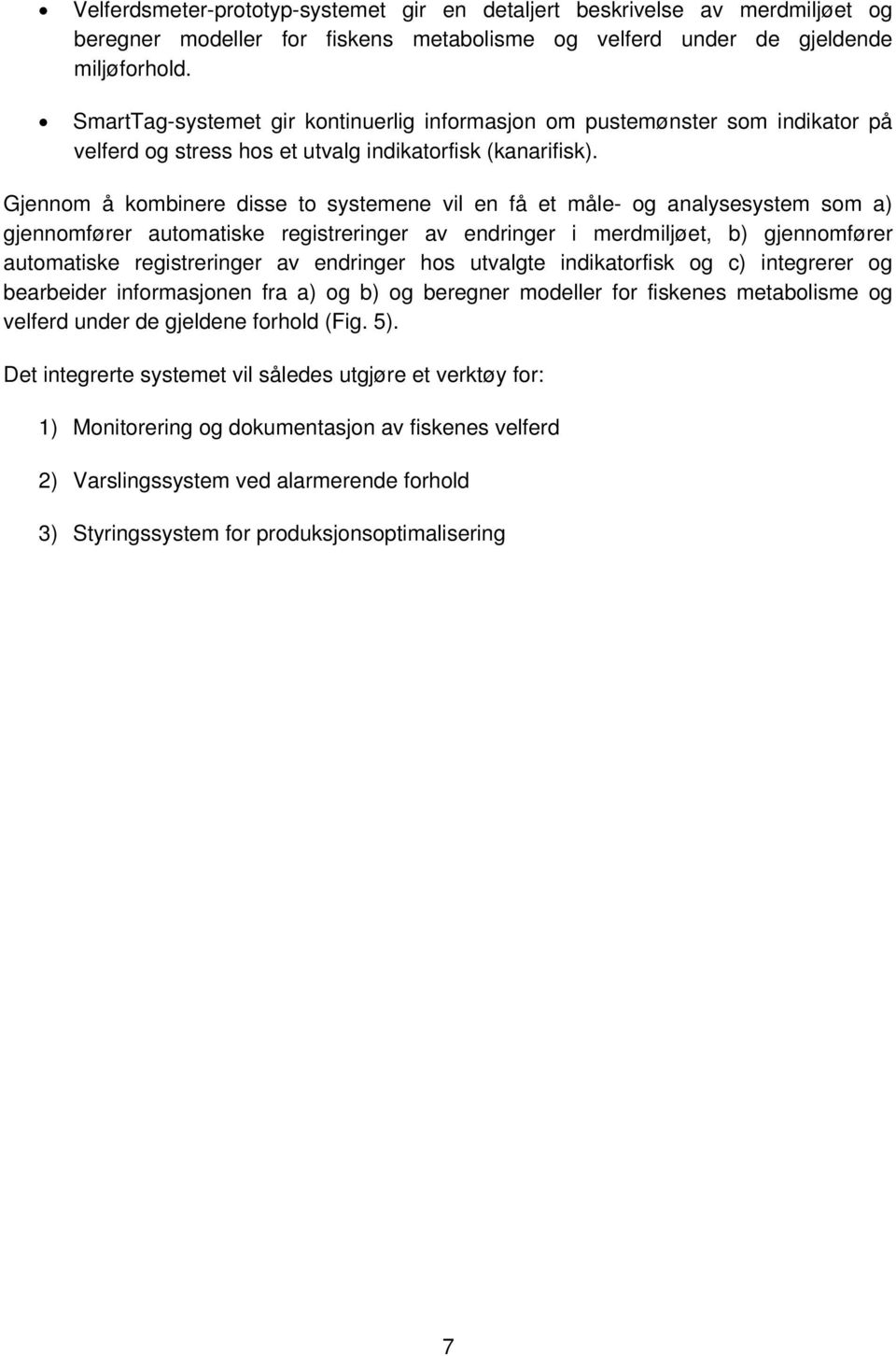 Gjennom å kombinere disse to systemene vil en få et måle- og analysesystem som a) gjennomfører automatiske registreringer av endringer i merdmiljøet, b) gjennomfører automatiske registreringer av