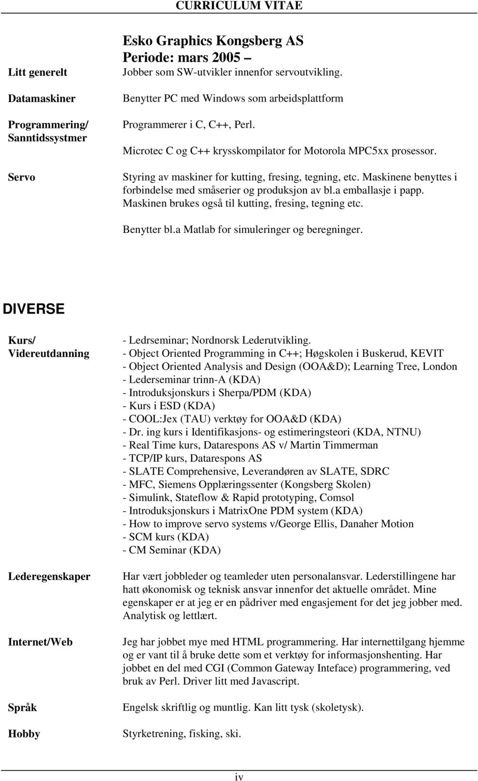 Maskinene benyttes i forbindelse med småserier og produksjon av bl.a emballasje i papp. Maskinen brukes også til kutting, fresing, tegning etc. Benytter bl.a Matlab for simuleringer og beregninger.