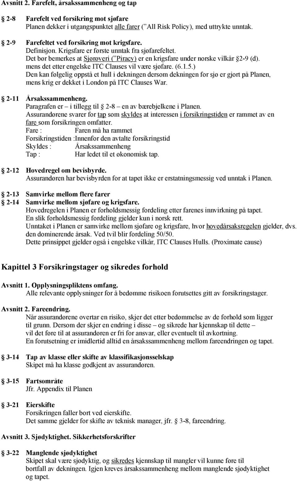 mens det etter engelske ITC Clauses vil være sjøfare. (6.1.5.) Den kan følgelig oppstå et hull i dekningen dersom dekningen for sjø er gjort på Planen, mens krig er dekket i London på ITC Clauses War.