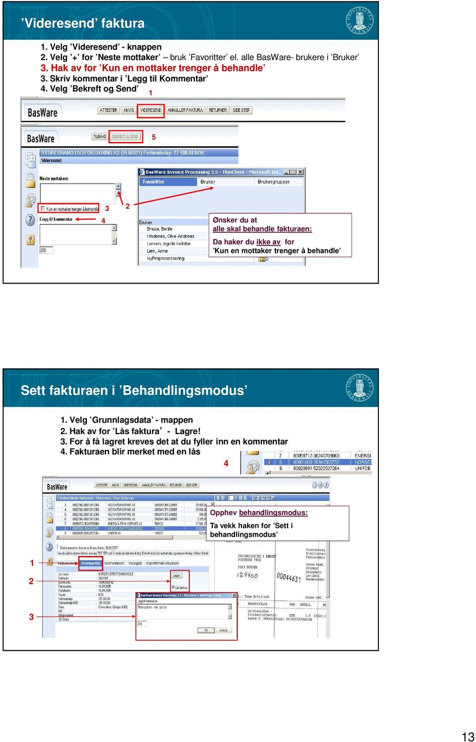 Velg Bekreft og Send 5 4 Ønsker du at alle skal behandle fakturaen: Da haker du ikke av for Kun en mottaker trenger å behandle Sett fakturaen i