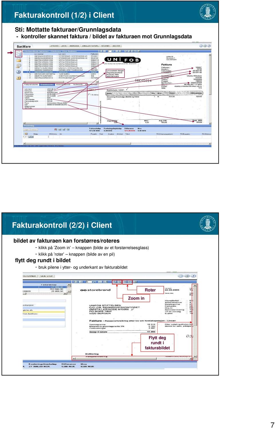 på Zoom in knappen (bilde av et forstørrelsesglass) - klikk på roter knappen (bilde av en pil) flytt deg