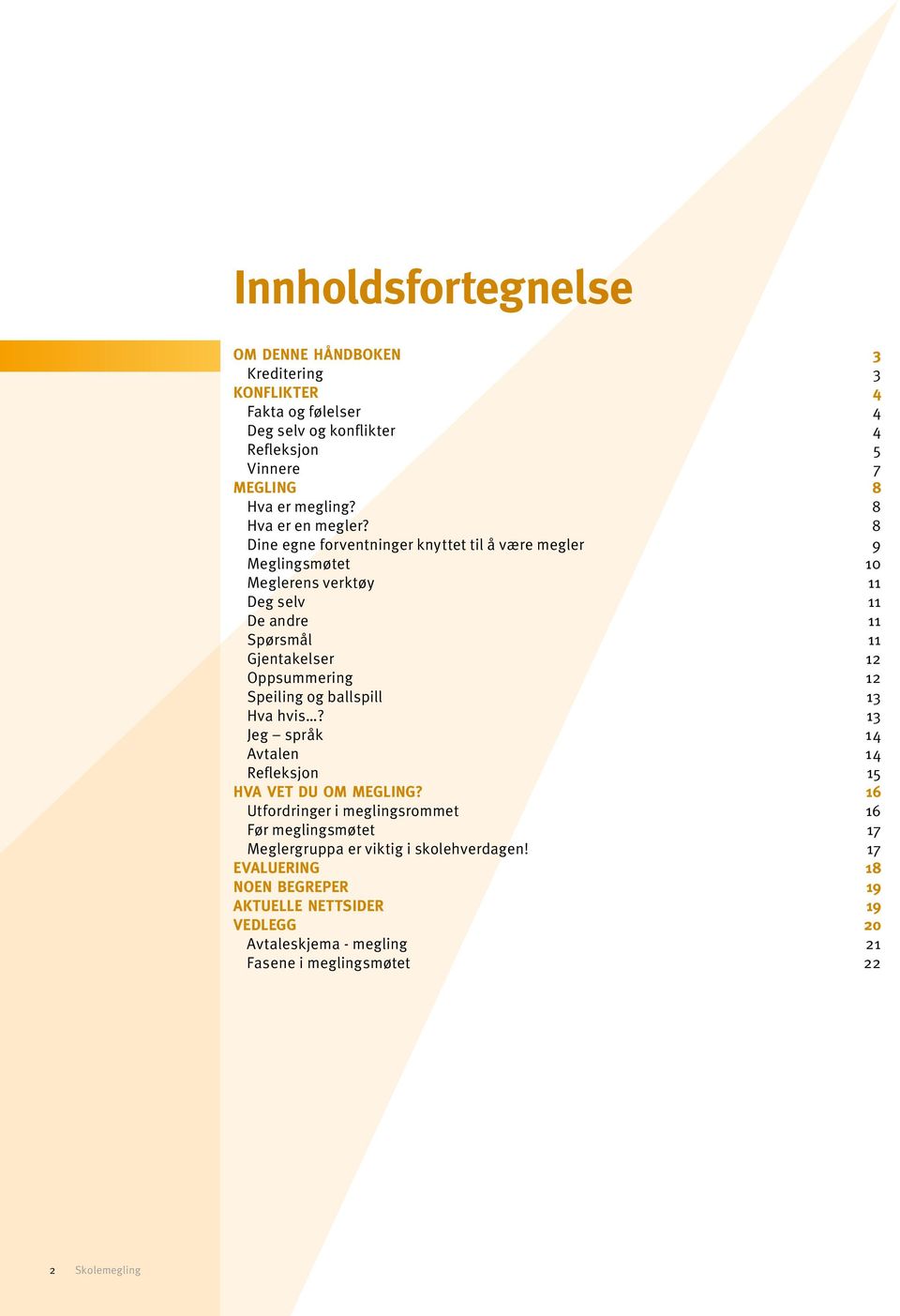 8 Dine egne forventninger knyttet til å være megler 9 Meglingsmøtet 10 Meglerens verktøy 11 Deg selv 11 De andre 11 Spørsmål 11 Gjentakelser 12 Oppsummering 12